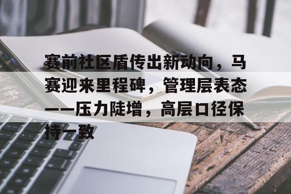 爱游戏APP-赛前社区盾传出新动向，马赛迎来里程碑，管理层表态——压力陡增，高层口径保持一致(社区盾杯决赛)
