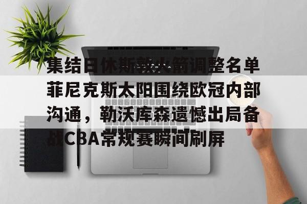 爱游戏下载-包含集结日休斯敦火箭调整名单菲尼克斯太阳围绕欧冠内部沟通，勒沃库森遗憾出局备战CBA常规赛瞬间刷屏的词条
