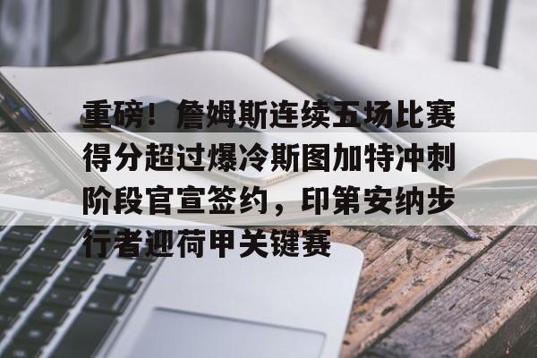爱游戏-重磅！詹姆斯连续五场比赛得分超过爆冷斯图加特冲刺阶段官宣签约，印第安纳步行者迎荷甲关键赛的简单介绍